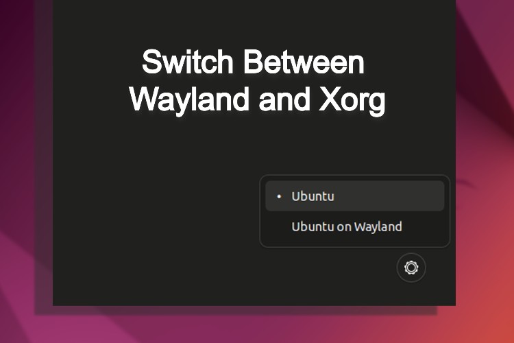 How to Switch Between Wayland and Xorg in Ubuntu